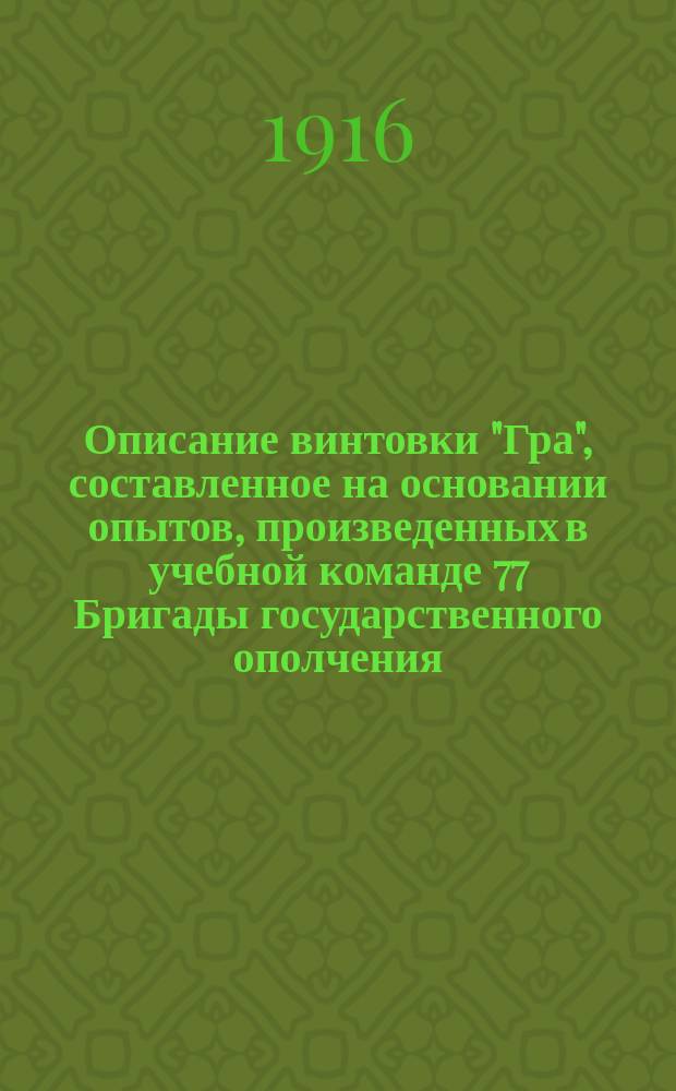 Описание винтовки "Гра", составленное на основании опытов, произведенных в учебной команде 77 Бригады государственного ополчения