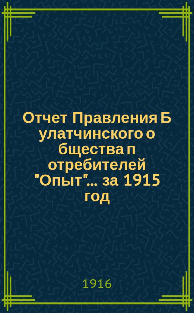 Отчет Правления Б[улатчинского] о[бщества] п[отребителей] "Опыт"... ... за 1915 год
