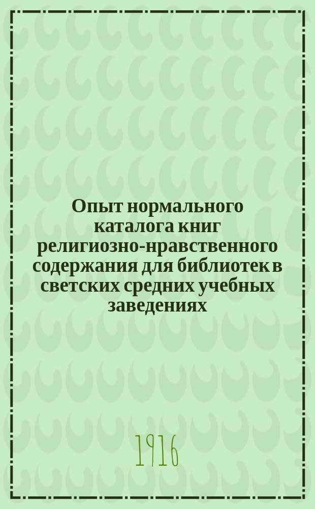 Опыт нормального каталога книг религиозно-нравственного содержания для библиотек в светских средних учебных заведениях : Для учеников 6 и 7 !8 кл