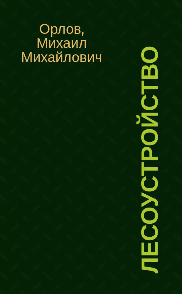 ... Лесоустройство : Изд. на правах рукописи для слушателей курса лесоустройства, чит. в Имп. лесн. ин-те