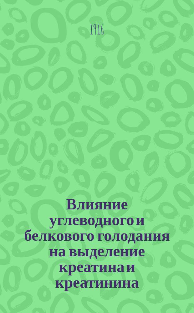 ... Влияние углеводного и белкового голодания на выделение креатина и креатинина : Предвар. сообщ