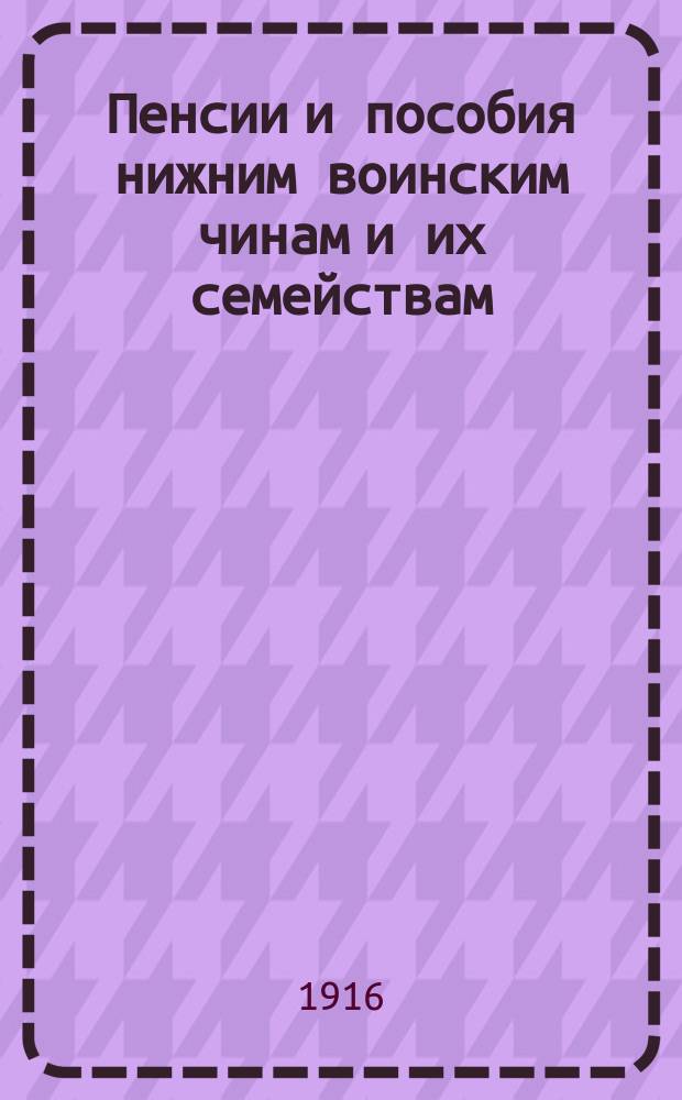 Пенсии и пособия нижним воинским чинам и их семействам : Сб. законов и распоряжений с офиц. к ним разъяснениями по 1 нояб. 1915 г. и толкованиями Ред. комиссии Юрид. отд. Всерос. союза городов