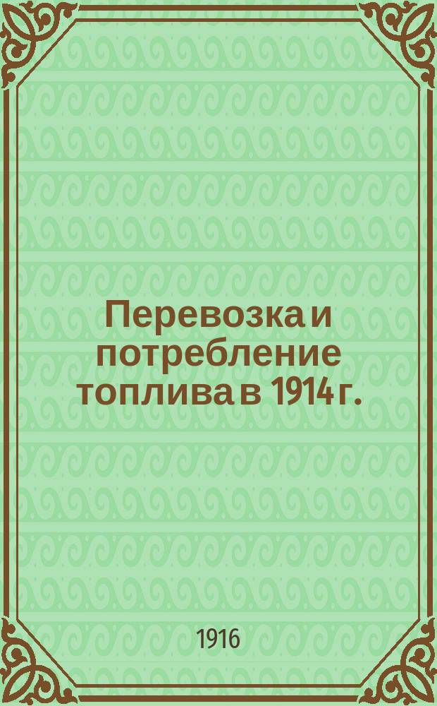 Перевозка и потребление топлива в 1914 г. : (Свод данных о получении всех видов минер. топлива станциями ж. д. и мор. пристанями и потреблении и стоимости топлива на ж. д. в 1914 г.)