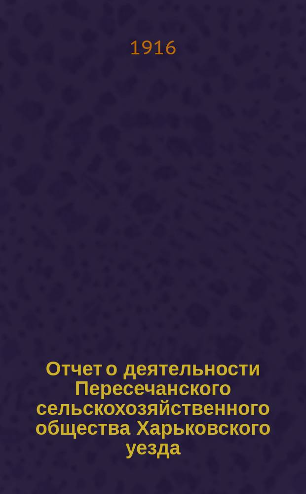Отчет о деятельности Пересечанского сельскохозяйственного общества Харьковского уезда...