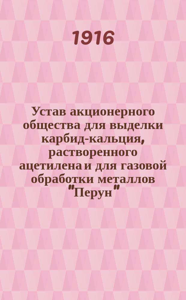 Устав акционерного общества для выделки карбид-кальция, растворенного ацетилена и для газовой обработки металлов "Перун" : Утв. 22 дек. 1910 г.