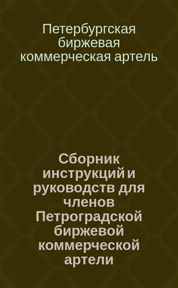 Сборник инструкций и руководств для членов Петроградской биржевой коммерческой артели, учрежденной в 1727 году