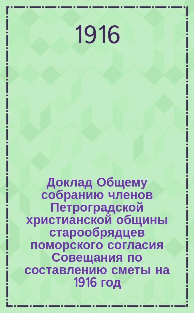 Доклад Общему собранию членов Петроградской христианской общины старообрядцев поморского согласия Совещания по составлению сметы на 1916 год, избранного общим собранием Общины 1 мая 1916 года