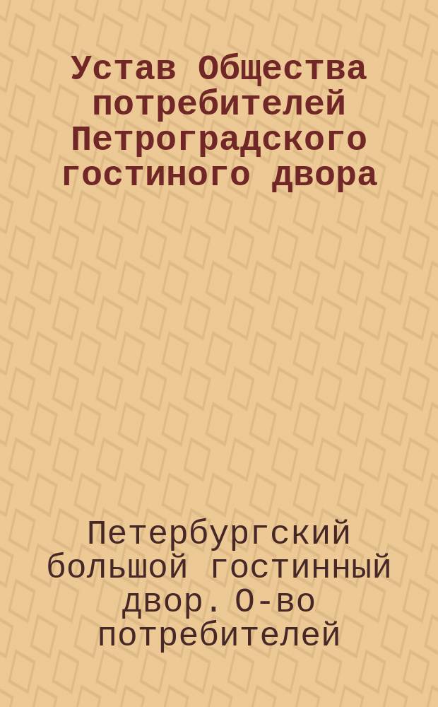 Устав Общества потребителей Петроградского гостиного двора : Утв. 10 дек. 1915 г.