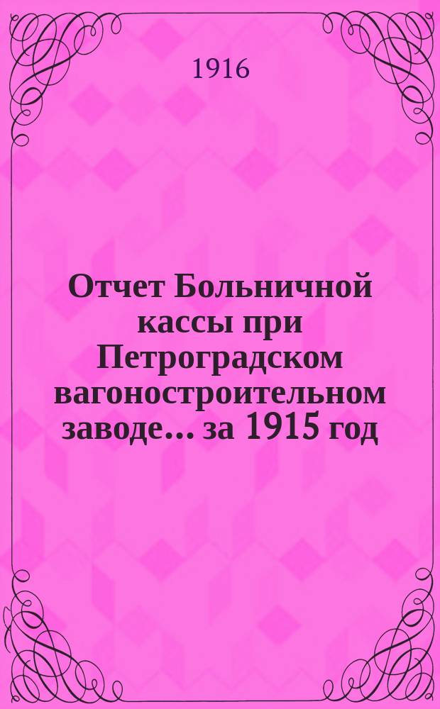 Отчет Больничной кассы при Петроградском вагоностроительном заводе... ... за 1915 год