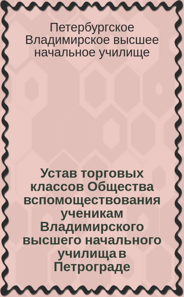Устав торговых классов Общества вспомоществования ученикам Владимирского высшего начального училища в Петрограде : Утв. 7 февр. 1916 г.