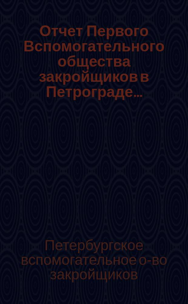 Отчет Первого Вспомогательного общества закройщиков в Петрограде...