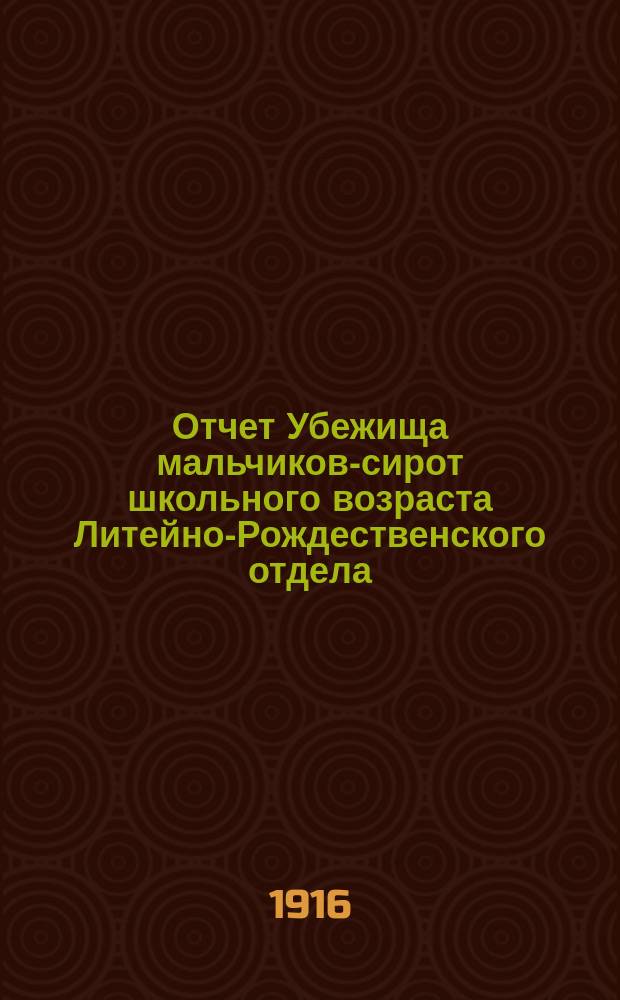 Отчет Убежища мальчиков-сирот школьного возраста Литейно-Рождественского отдела, Общества попечения о бедных и больных детях...