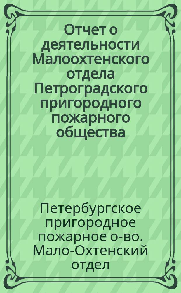 Отчет о деятельности Малоохтенского отдела Петроградского пригородного пожарного общества...