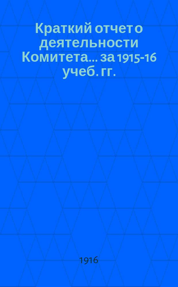 Краткий отчет о деятельности Комитета... ... за 1915-16 учеб. гг.