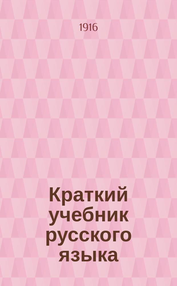 Краткий учебник русского языка : (Этимология и синтаксис) : Необходимое пособие для лиц, готовящихся к экзаменам на вольноопределяющегося 1 и 2 разр., на первый кл. чин, на звание нач. и домаш. учителя и аптек. ученика