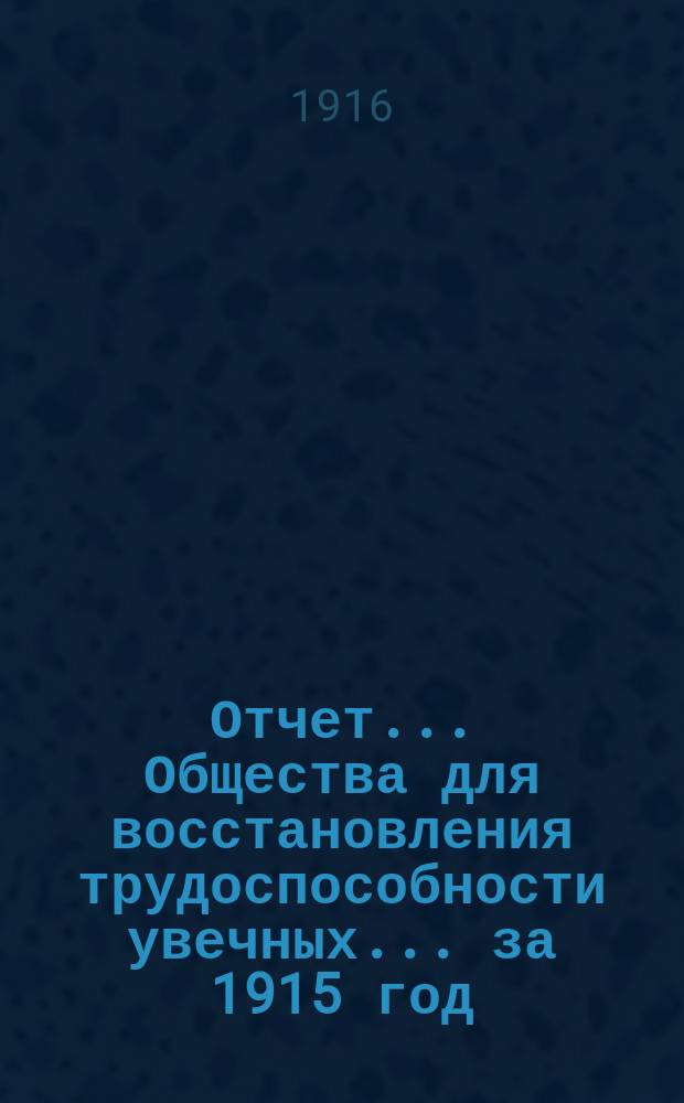 Отчет... Общества для восстановления трудоспособности увечных... ... за 1915 год