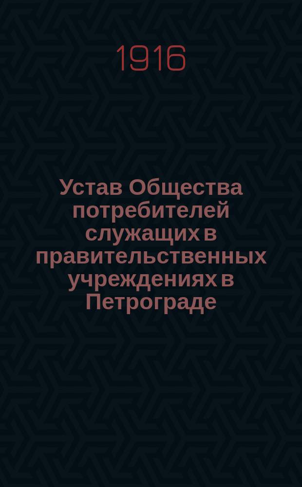 Устав Общества потребителей служащих в правительственных учреждениях в Петрограде : Утв. 19 окт. 1916 г.