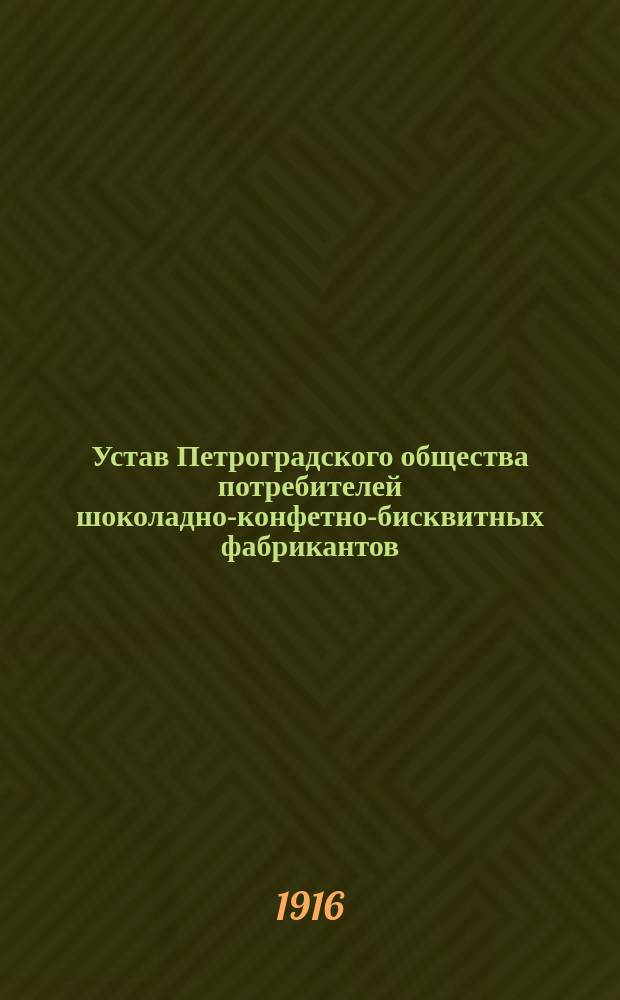 Устав Петроградского общества потребителей шоколадно-конфетно-бисквитных фабрикантов : Утв. 2 янв. 1916 г.