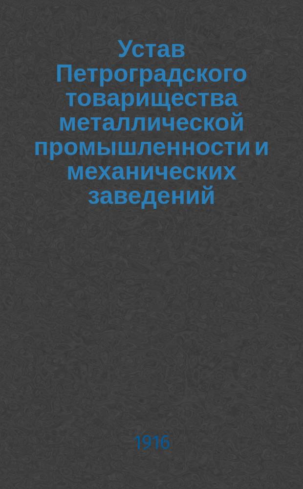Устав Петроградского товарищества металлической промышленности и механических заведений : Утв. 18/XI 1915 г.