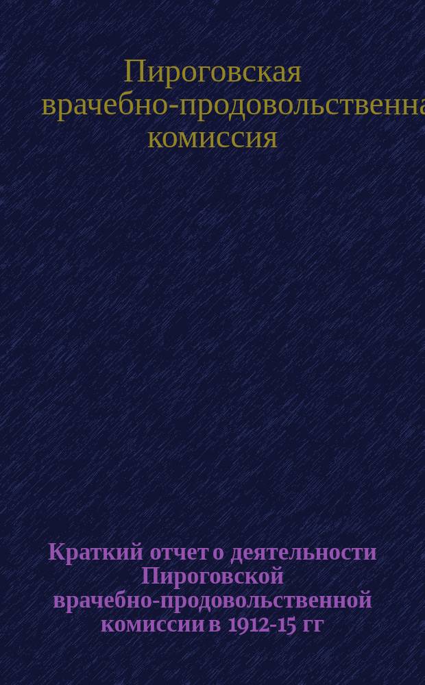 Краткий отчет о деятельности Пироговской врачебно-продовольственной комиссии в 1912-15 гг.