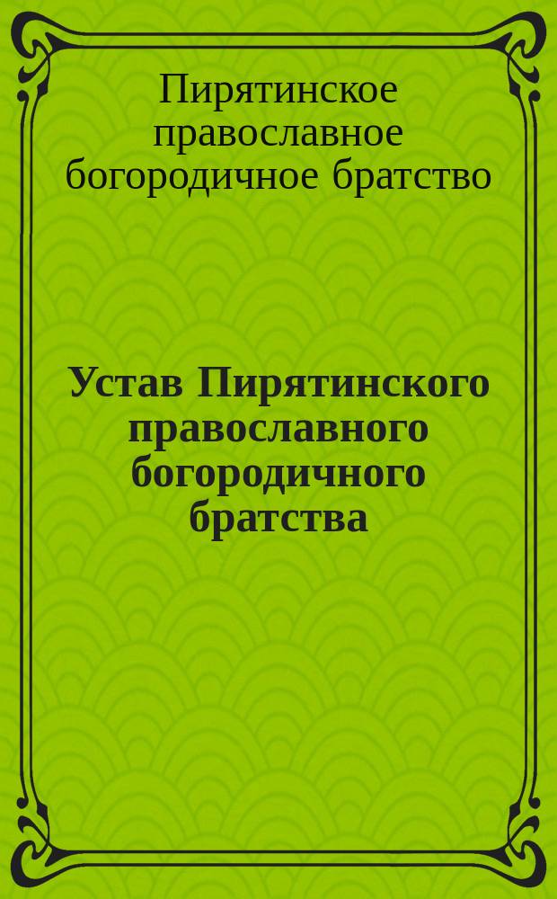 Устав Пирятинского православного богородичного братства : Утв. 30 дек. 1915 г.