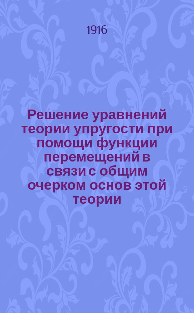 ... Решение уравнений теории упругости при помощи функции перемещений в связи с общим очерком основ этой теории