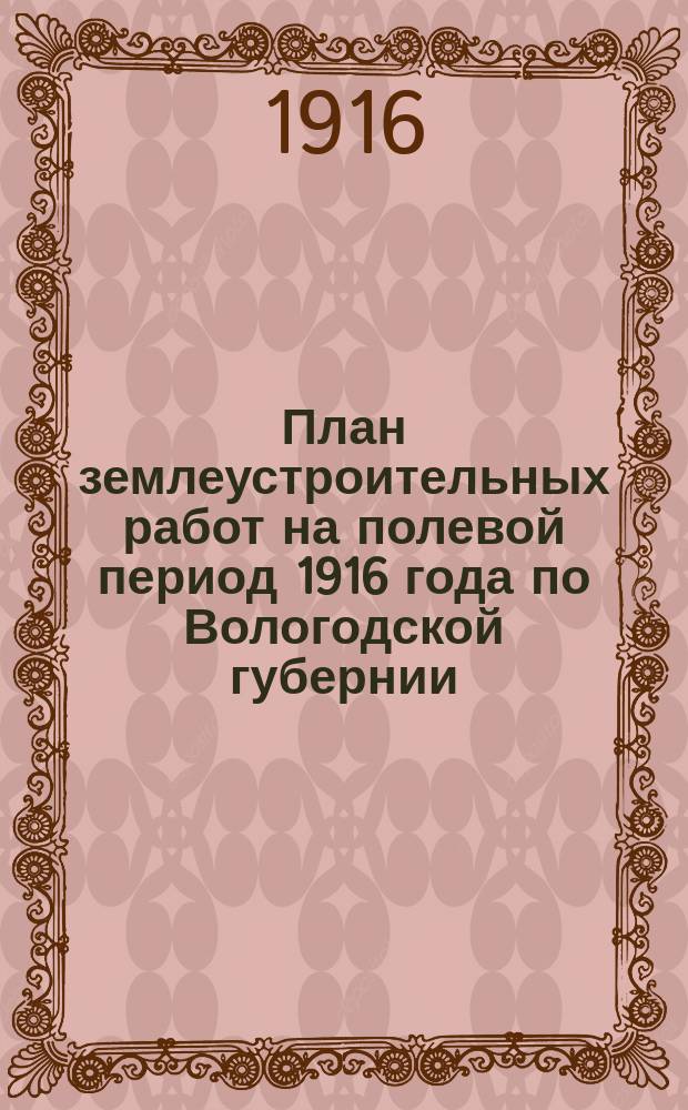 План землеустроительных работ на полевой период 1916 года по Вологодской губернии