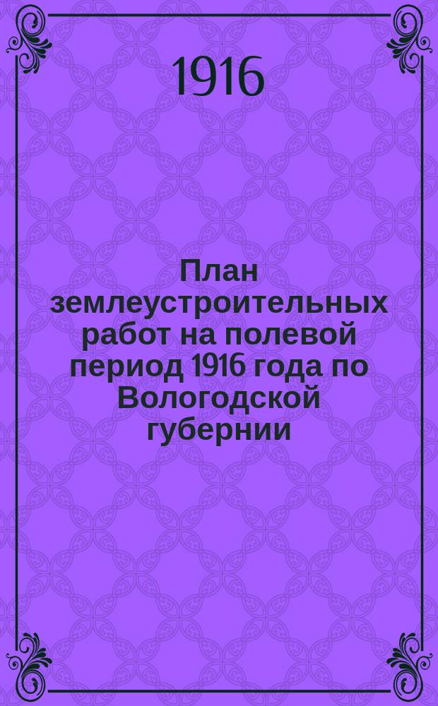 План землеустроительных работ на полевой период 1916 года по Вологодской губернии