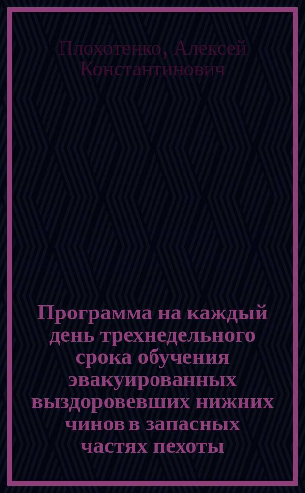 ... Программа на каждый день трехнедельного срока обучения эвакуированных выздоровевших нижних чинов в запасных частях пехоты