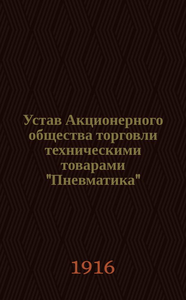 Устав Акционерного общества торговли техническими товарами "Пневматика" : Утв. 3/VI 1916 г.