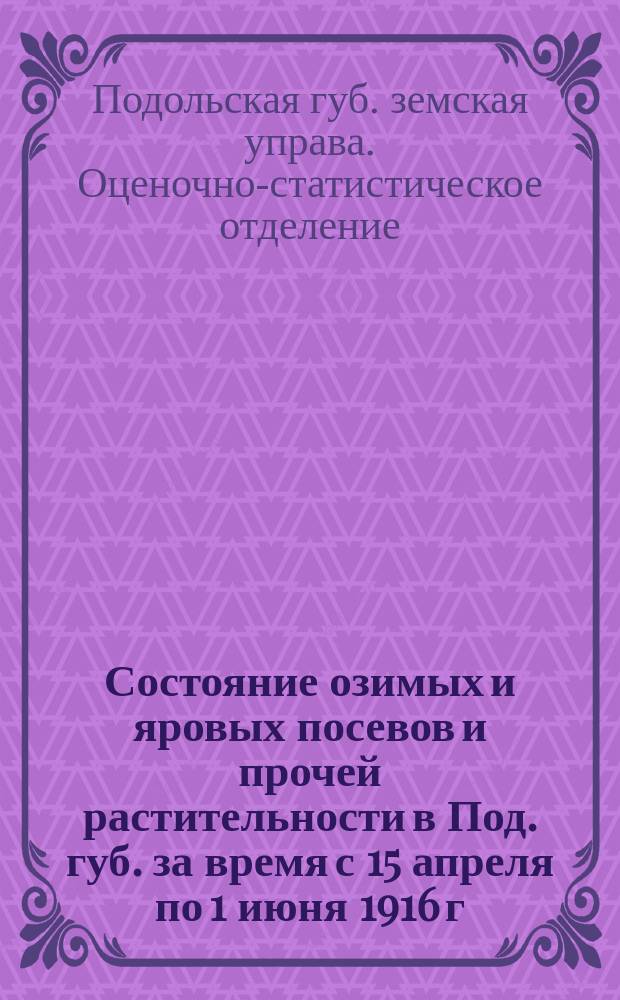 Состояние озимых и яровых посевов и прочей растительности в Под. губ. за время с 15 апреля по 1 июня 1916 г. : Бюллетень № 1-