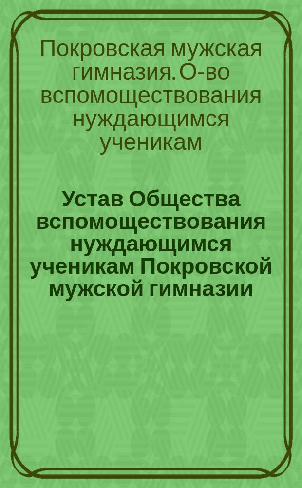 Устав Общества вспомоществования нуждающимся ученикам Покровской мужской гимназии : Утв. 5 дек. 1915 г.