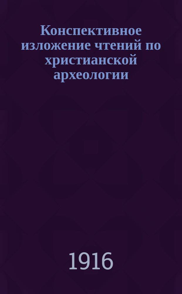 Конспективное изложение чтений по христианской археологии