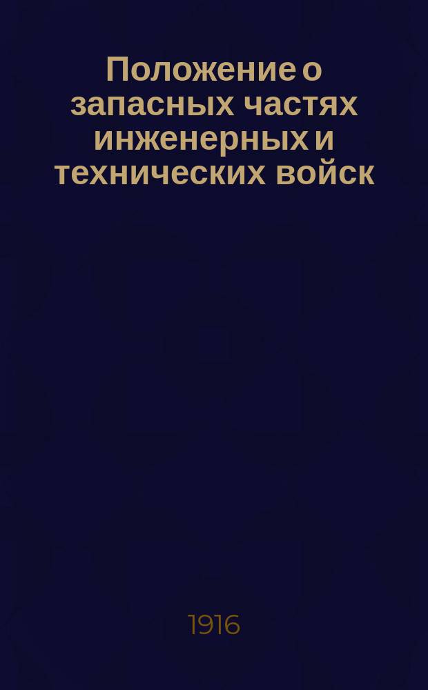 Положение о запасных частях инженерных и технических войск : Утв. 18/V 1916