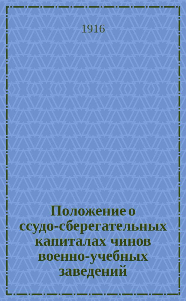 Положение о ссудо-сберегательных капиталах чинов военно-учебных заведений : Утв. 14 апр. 1916 г.