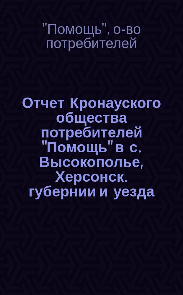 Отчет Кронауского общества потребителей "Помощь" в с. Высокополье, Херсонск. губернии и уезда...