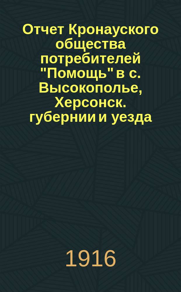 Отчет Кронауского общества потребителей "Помощь" в с. Высокополье, Херсонск. губернии и уезда... ... за 1915 год