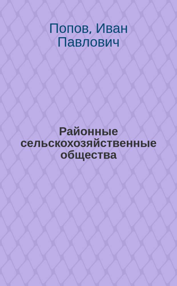 ... Районные сельскохозяйственные общества : (Учреждение, деятельность и значение о-в в нар. экономии)