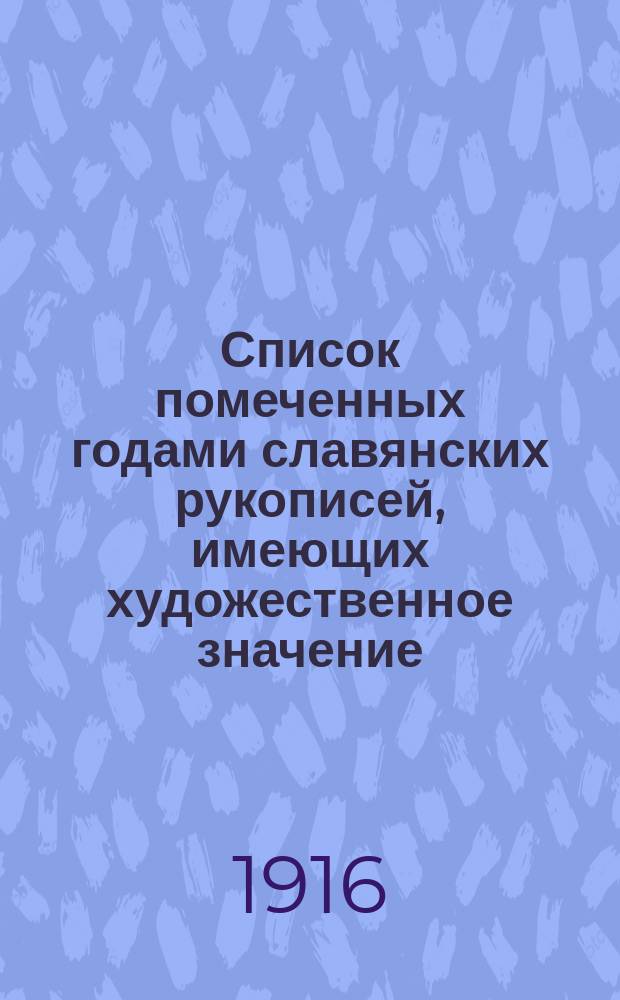 Список помеченных годами славянских рукописей, имеющих художественное значение : Вып. 1-