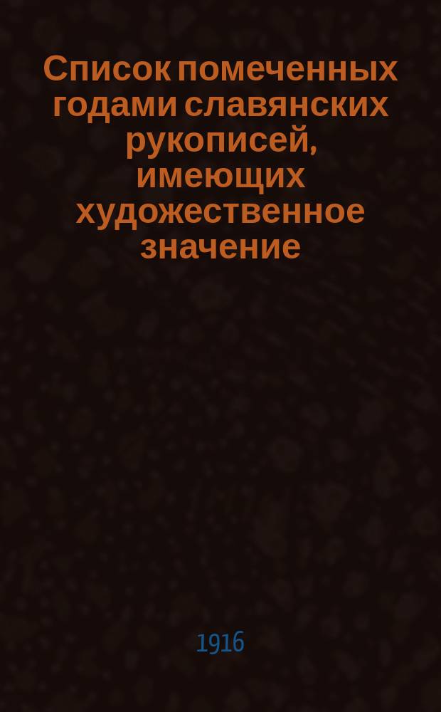 Список помеченных годами славянских рукописей, имеющих художественное значение : Вып. 1-. Вып. 1