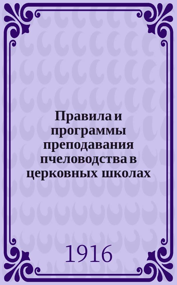 Правила и программы преподавания пчеловодства в церковных школах : Утв. определением святейшего Синода от 15-18 февраля 1916 г. за № 1131