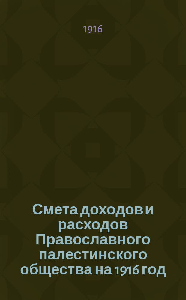 Смета доходов и расходов Православного палестинского общества на 1916 год : (с 1 января 1916 г. по 1 января 1917 г.)
