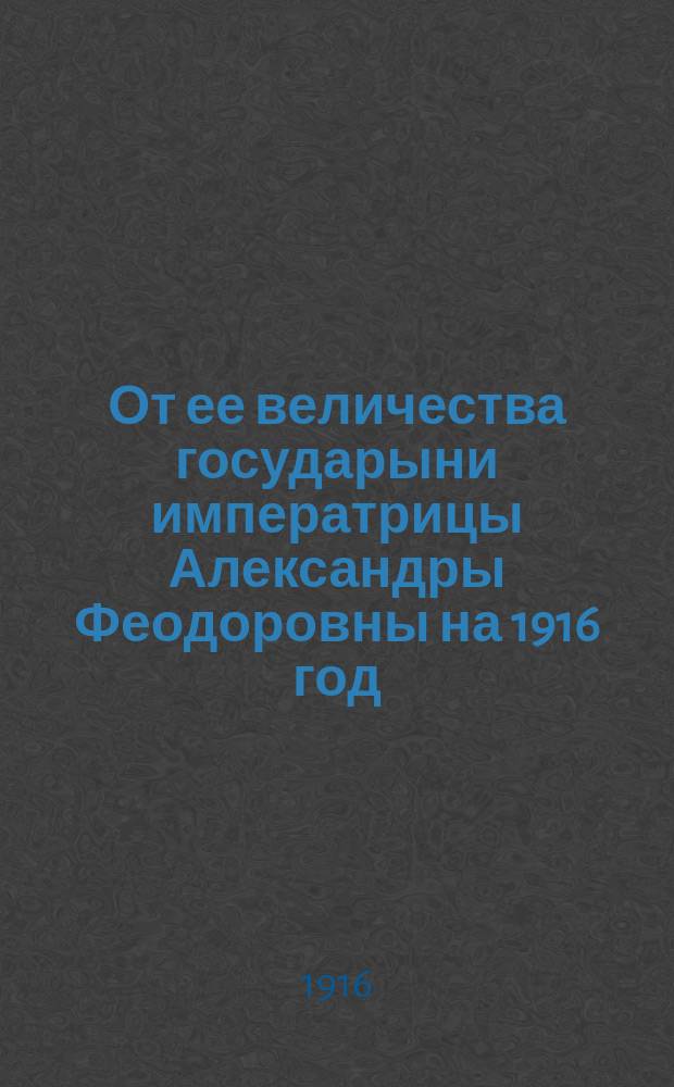 От ее величества государыни императрицы Александры Феодоровны на 1916 год : Памятная книжка для нижних чинов