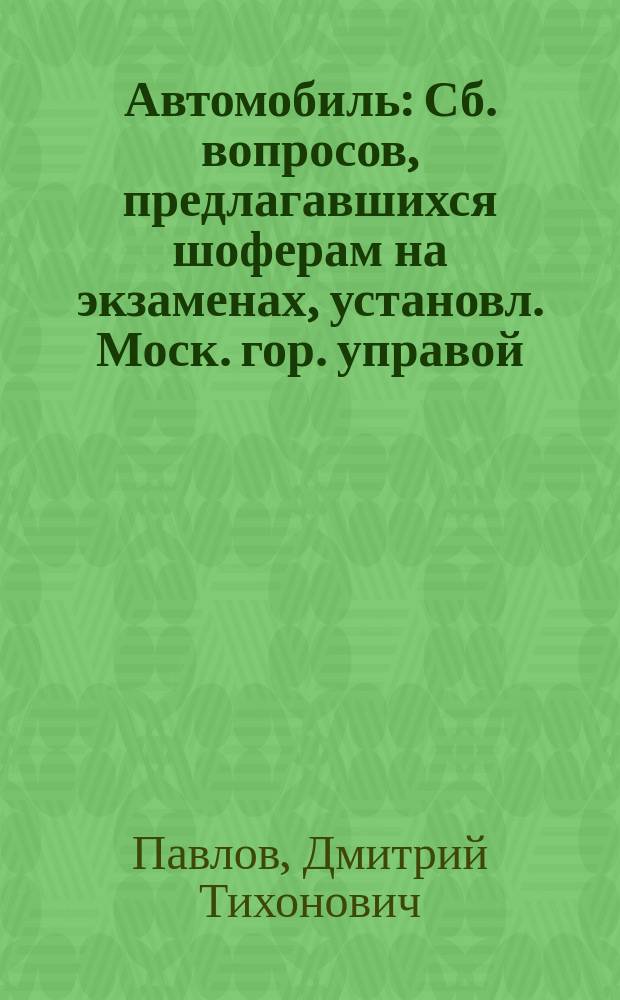 Автомобиль : Сб. вопросов, предлагавшихся шоферам на экзаменах, установл. Моск. гор. управой. 4