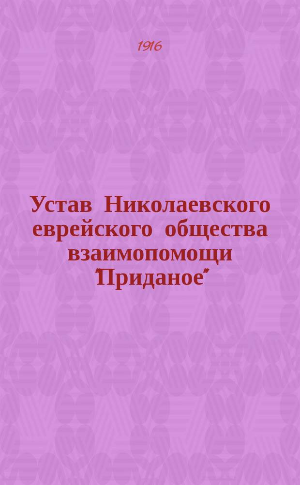 Устав Николаевского еврейского общества взаимопомощи "Приданое" : Утв. 16 июля 1916 г.
