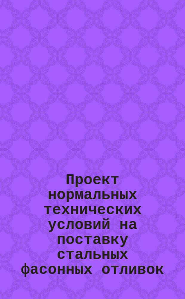 Проект нормальных технических условий на поставку стальных фасонных отливок