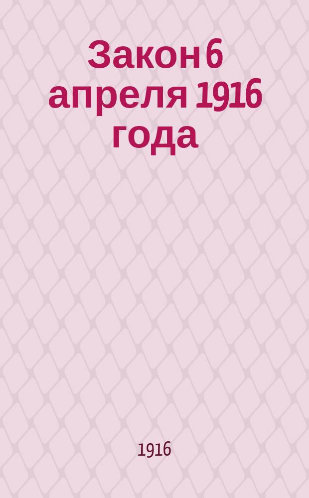 Закон 6 апреля 1916 года : Положение о гос. подоход. налоге : Текст закона с прил. объясн. ст., ист. очерка и алф. предм. указ. : (Справ.-вспомогат. руководство для плательщиков и подат. органов)