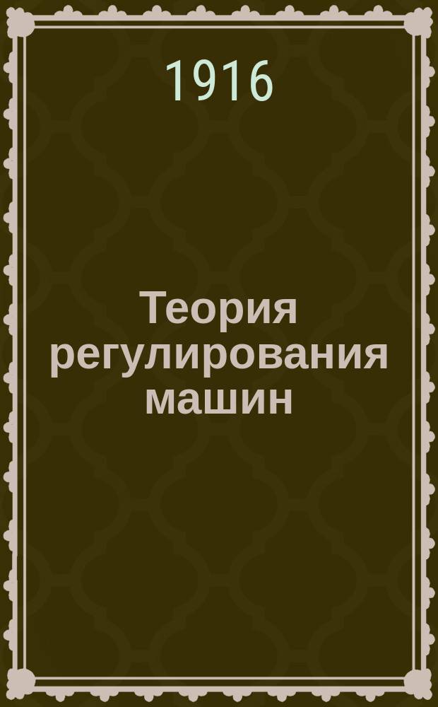 Теория регулирования машин : Ч. 1-. Ч. 1 : Маховое колесо и периодическая неравномерность вращения машин