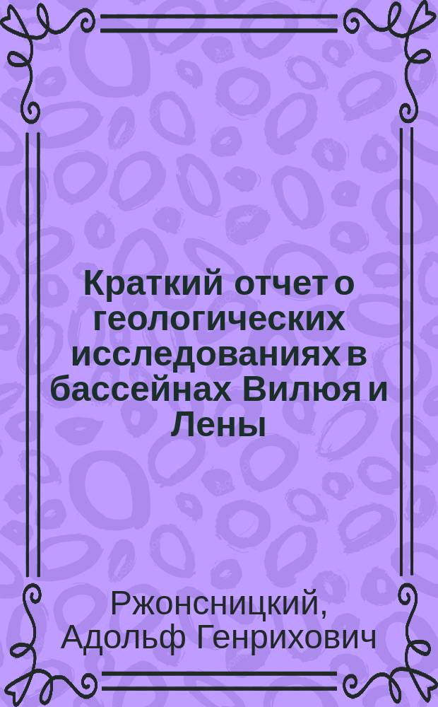 Краткий отчет о геологических исследованиях в бассейнах Вилюя и Лены