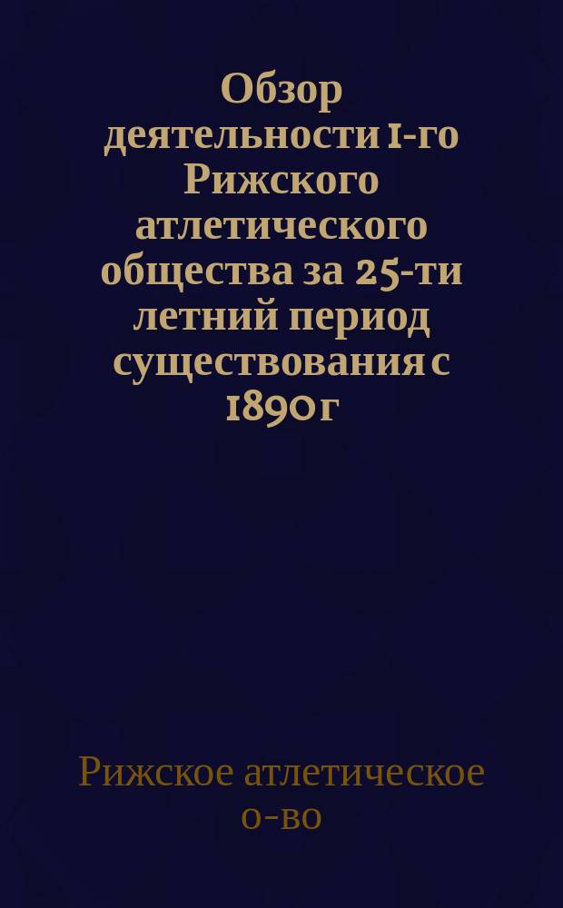 Обзор деятельности 1-го Рижского атлетического общества за 25-ти летний период существования с 1890 г. по 1915 г.